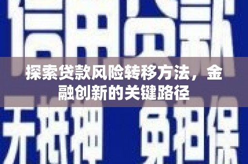 岳麓探索贷款风险转移方法，金融创新的关键路径