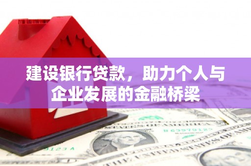 岳麓建设银行贷款，助力个人与企业发展的金融桥梁