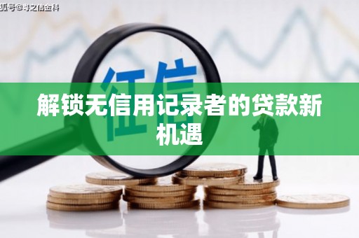 岳麓解锁无信用记录者的贷款新机遇