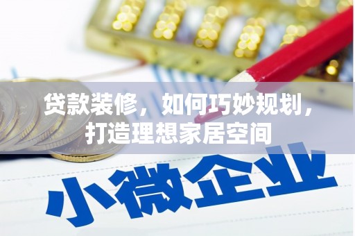 岳麓贷款装修，如何巧妙规划，打造理想家居空间