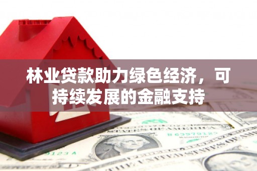 岳麓林业贷款助力绿色经济，可持续发展的金融支持