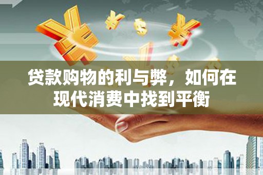 岳麓贷款购物的利与弊，如何在现代消费中找到平衡
