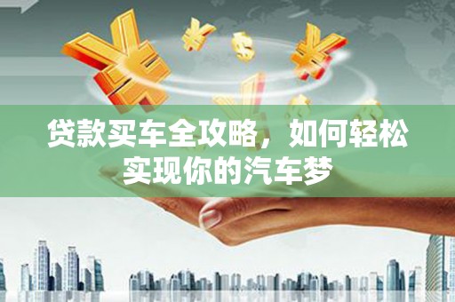 岳麓贷款买车全攻略，如何轻松实现你的汽车梦