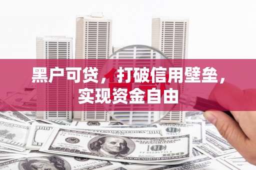 岳麓黑户可贷，打破信用壁垒，实现资金自由