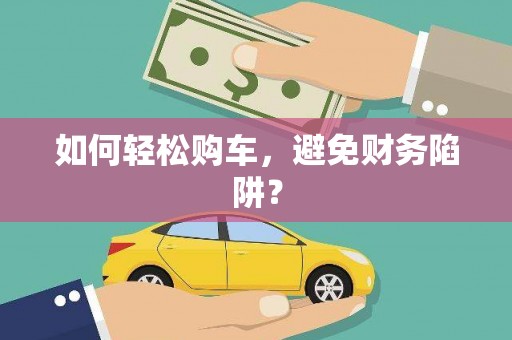 岳麓如何轻松购车，避免财务陷阱？