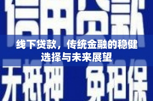 岳麓线下贷款，传统金融的稳健选择与未来展望