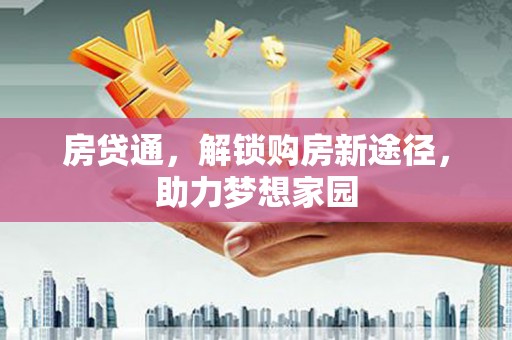 岳麓房贷通，解锁购房新途径，助力梦想家园