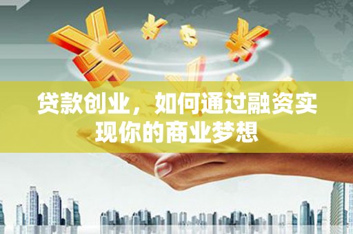 岳麓贷款创业，如何通过融资实现你的商业梦想