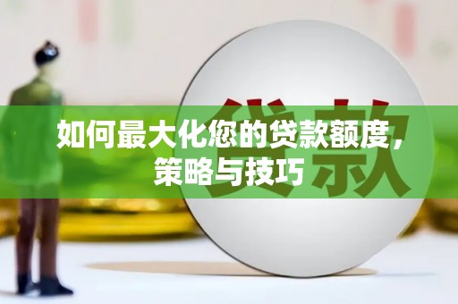 岳麓如何最大化您的贷款额度，策略与技巧
