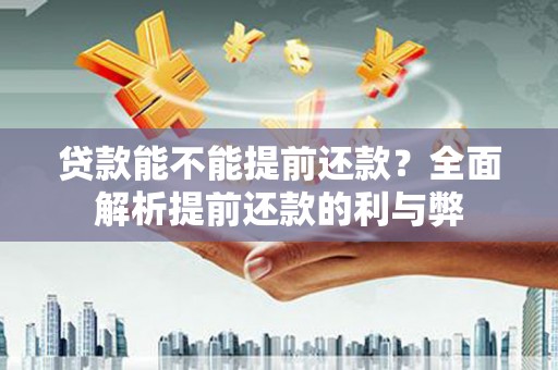 岳麓贷款能不能提前还款？全面解析提前还款的利与弊
