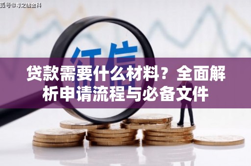 岳麓贷款需要什么材料？全面解析申请流程与必备文件