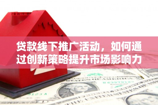 岳麓贷款线下推广活动，如何通过创新策略提升市场影响力