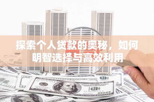 岳麓探索个人贷款的奥秘，如何明智选择与高效利用