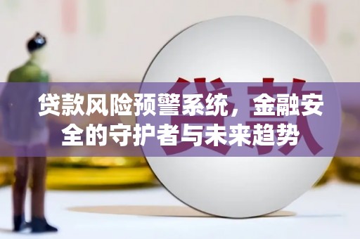 岳麓贷款风险预警系统，金融安全的守护者与未来趋势