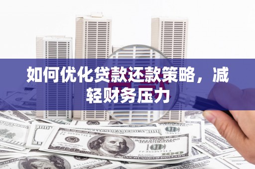 岳麓如何优化贷款还款策略，减轻财务压力