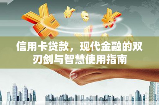 岳麓信用卡贷款，现代金融的双刃剑与智慧使用指南