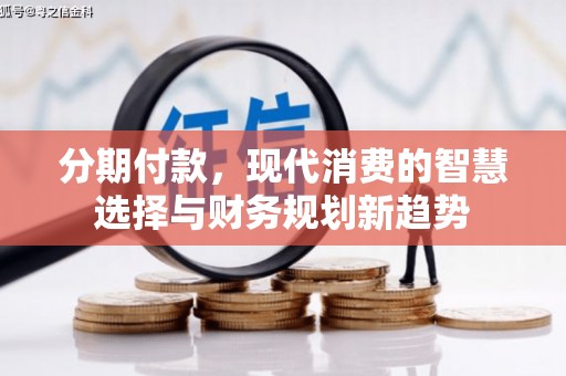 岳麓分期付款，现代消费的智慧选择与财务规划新趋势