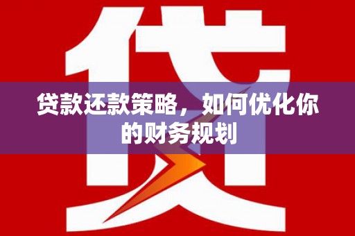 岳麓贷款还款策略，如何优化你的财务规划