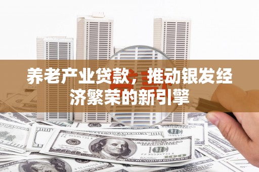 岳麓养老产业贷款，推动银发经济繁荣的新引擎