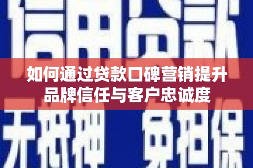 岳麓如何通过贷款口碑营销提升品牌信任与客户忠诚度