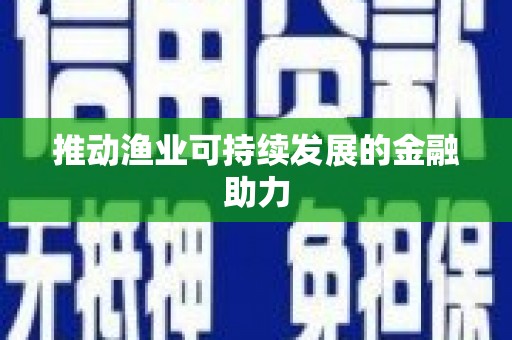 岳麓推动渔业可持续发展的金融助力