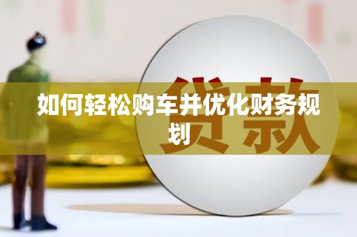 岳麓如何轻松购车并优化财务规划