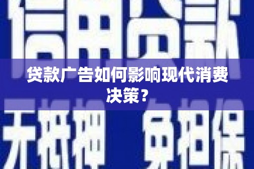 岳麓贷款广告如何影响现代消费决策？