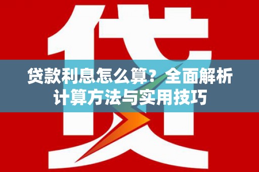 岳麓贷款利息怎么算？全面解析计算方法与实用技巧