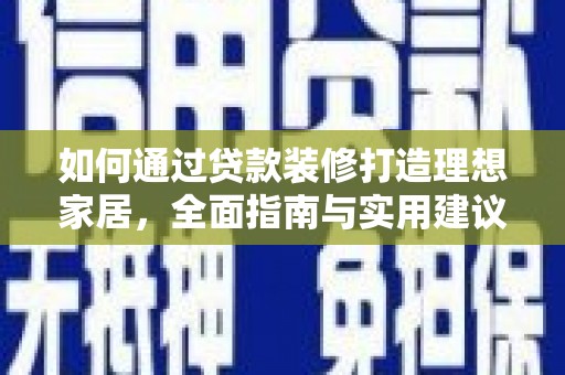 岳麓如何通过贷款装修打造理想家居，全面指南与实用建议