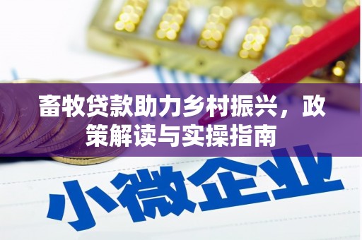岳麓畜牧贷款助力乡村振兴，政策解读与实操指南