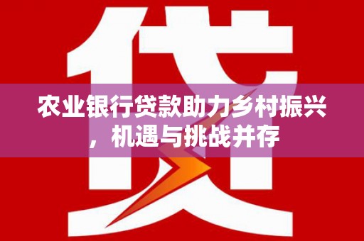 岳麓农业银行贷款助力乡村振兴，机遇与挑战并存
