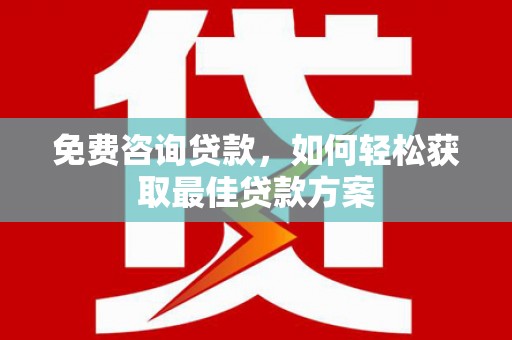 岳麓免费咨询贷款，如何轻松获取最佳贷款方案