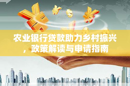 岳麓农业银行贷款助力乡村振兴，政策解读与申请指南