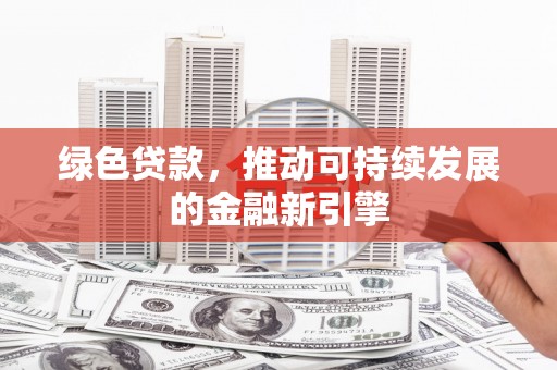 岳麓绿色贷款，推动可持续发展的金融新引擎