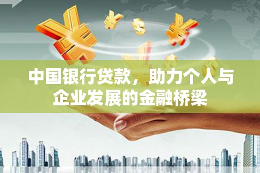 岳麓中国银行贷款，助力个人与企业发展的金融桥梁