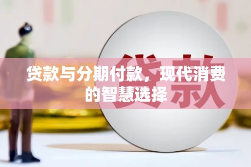 岳麓贷款与分期付款，现代消费的智慧选择