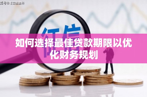 岳麓如何选择最佳贷款期限以优化财务规划