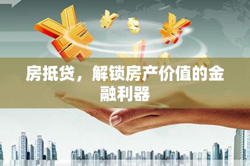 岳麓房抵贷，解锁房产价值的金融利器
