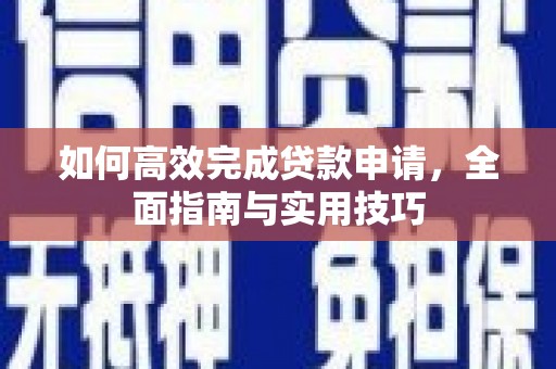 岳麓如何高效完成贷款申请，全面指南与实用技巧