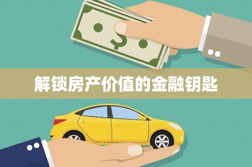 岳麓解锁房产价值的金融钥匙