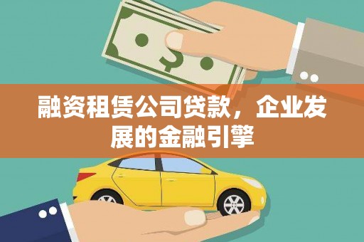 岳麓融资租赁公司贷款，企业发展的金融引擎