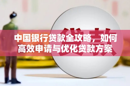 岳麓中国银行贷款全攻略，如何高效申请与优化贷款方案