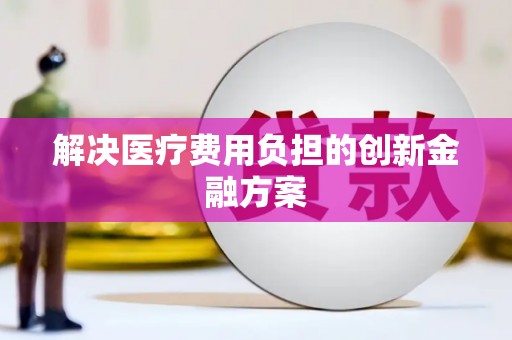岳麓解决医疗费用负担的创新金融方案
