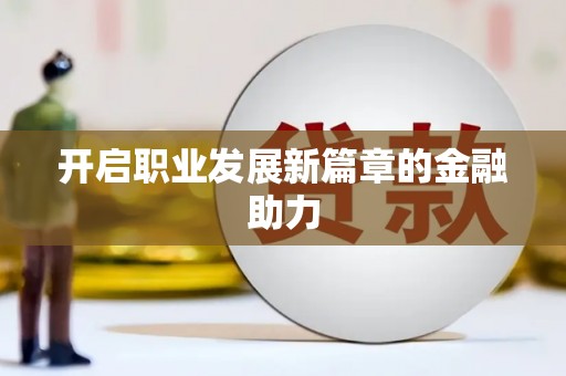 岳麓开启职业发展新篇章的金融助力