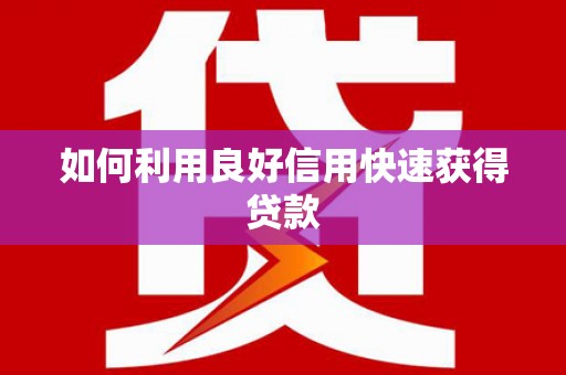 岳麓如何利用良好信用快速获得贷款