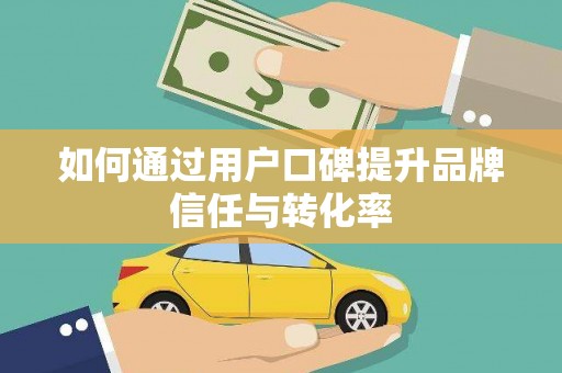 岳麓如何通过用户口碑提升品牌信任与转化率