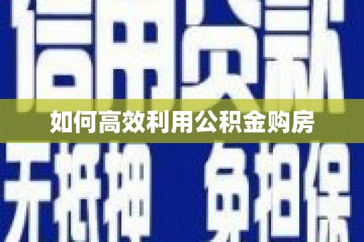岳麓如何高效利用公积金购房