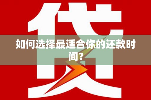 岳麓如何选择最适合你的还款时间？