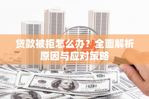 岳麓贷款被拒怎么办？全面解析原因与应对策略