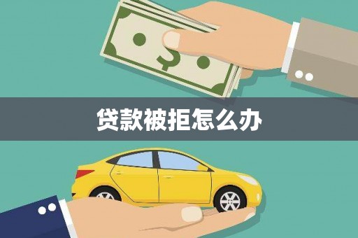 岳麓贷款被拒怎么办
